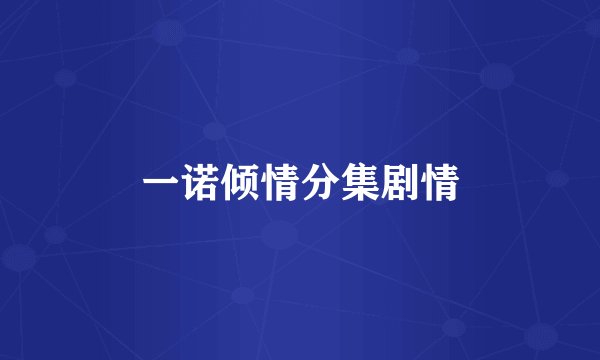 一诺倾情分集剧情