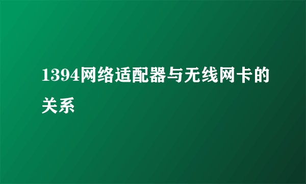 1394网络适配器与无线网卡的关系