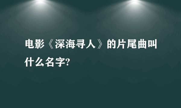 电影《深海寻人》的片尾曲叫什么名字?