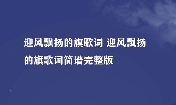 迎风飘扬的旗歌词 迎风飘扬的旗歌词简谱完整版