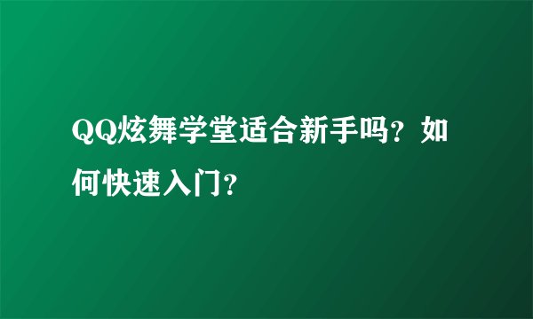QQ炫舞学堂适合新手吗？如何快速入门？