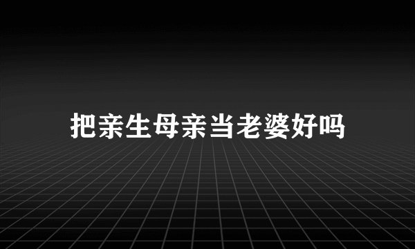 把亲生母亲当老婆好吗