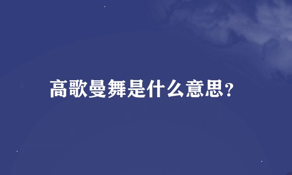 高歌曼舞是什么意思？