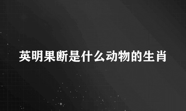 英明果断是什么动物的生肖