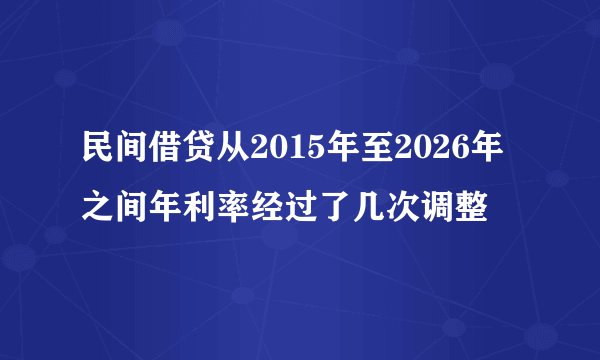 民间借贷从2015年至2026年之间年利率经过了几次调整