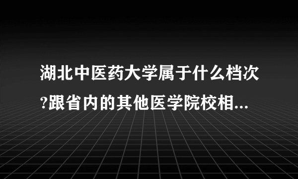 湖北中医药大学属于什么档次?跟省内的其他医学院校相比怎么样?