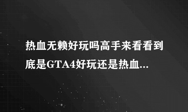热血无赖好玩吗高手来看看到底是GTA4好玩还是热血无赖好玩