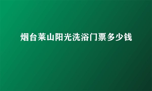烟台莱山阳光洗浴门票多少钱