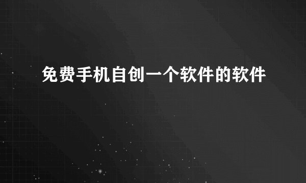 免费手机自创一个软件的软件
