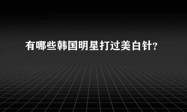 有哪些韩国明星打过美白针？