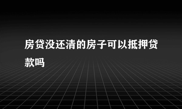 房贷没还清的房子可以抵押贷款吗
